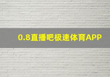 0.8直播吧极速体育APP