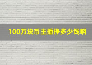 100万块币主播挣多少钱啊