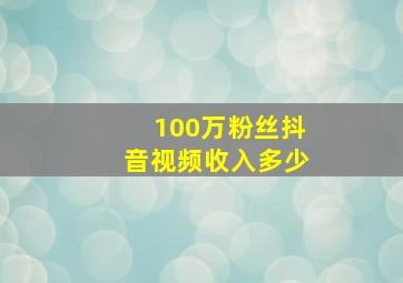 100万粉丝抖音视频收入多少