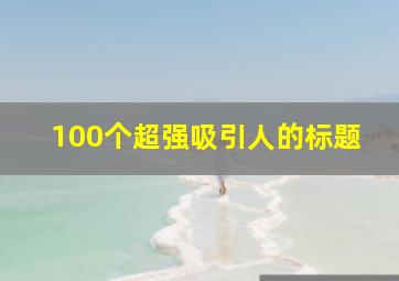 100个超强吸引人的标题