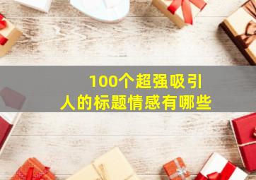 100个超强吸引人的标题情感有哪些