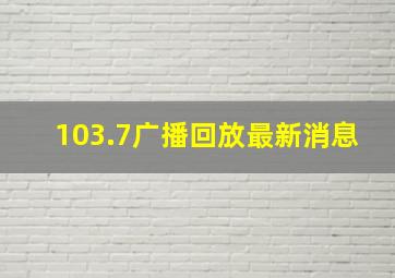 103.7广播回放最新消息