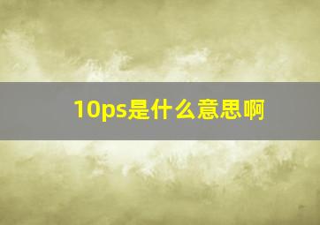 10ps是什么意思啊