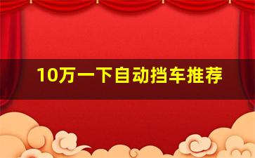 10万一下自动挡车推荐