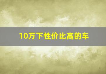 10万下性价比高的车