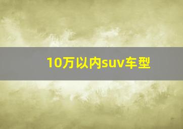 10万以内suv车型