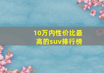 10万内性价比最高的suv排行榜