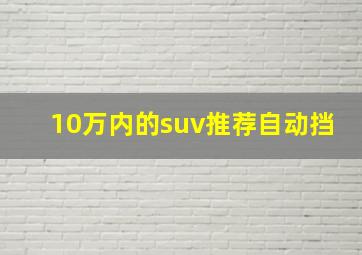 10万内的suv推荐自动挡