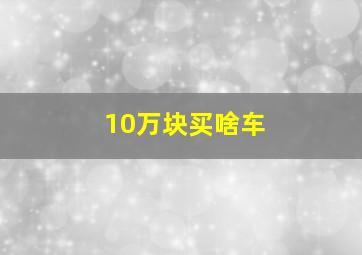 10万块买啥车