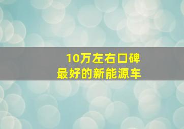 10万左右口碑最好的新能源车