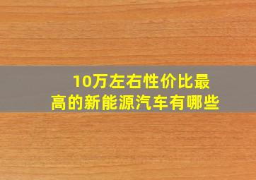 10万左右性价比最高的新能源汽车有哪些