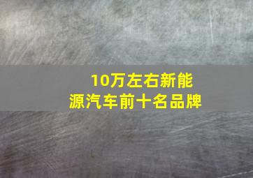 10万左右新能源汽车前十名品牌