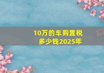 10万的车购置税多少钱2025年