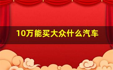 10万能买大众什么汽车