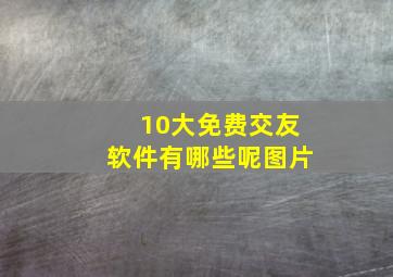 10大免费交友软件有哪些呢图片