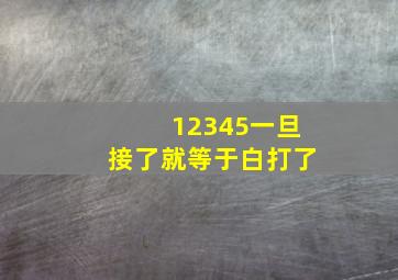 12345一旦接了就等于白打了