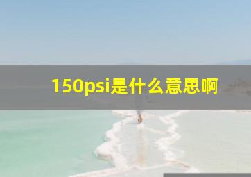 150psi是什么意思啊