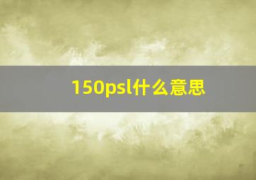 150psl什么意思