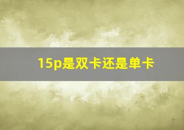 15p是双卡还是单卡