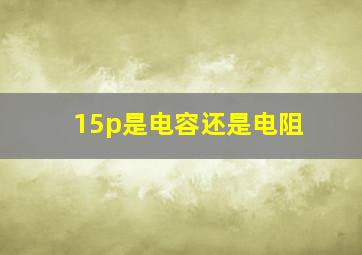 15p是电容还是电阻