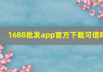 1688批发app官方下载可信吗