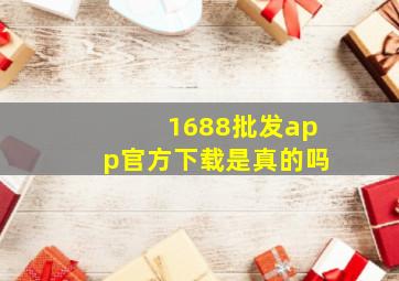 1688批发app官方下载是真的吗