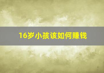 16岁小孩该如何赚钱