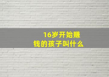 16岁开始赚钱的孩子叫什么