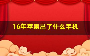 16年苹果出了什么手机