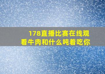 178直播比赛在线观看牛肉和什么吨着吃你