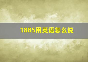 1885用英语怎么说