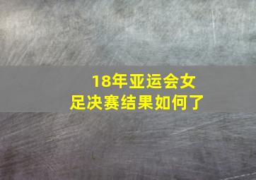 18年亚运会女足决赛结果如何了