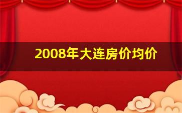 2008年大连房价均价