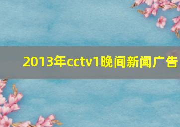 2013年cctv1晚间新闻广告