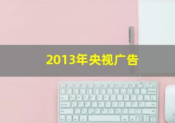 2013年央视广告