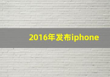 2016年发布iphone