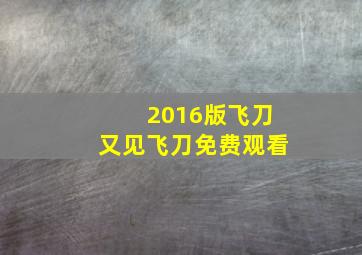 2016版飞刀又见飞刀免费观看