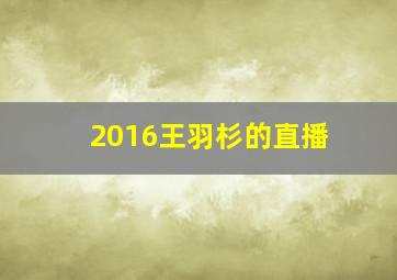 2016王羽杉的直播