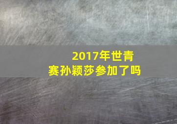 2017年世青赛孙颖莎参加了吗