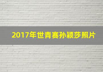 2017年世青赛孙颖莎照片