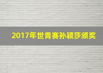 2017年世青赛孙颖莎颁奖