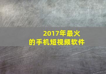 2017年最火的手机短视频软件