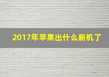 2017年苹果出什么新机了