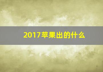 2017苹果出的什么