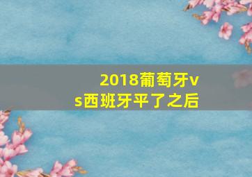 2018葡萄牙vs西班牙平了之后