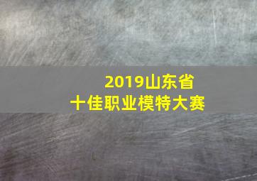 2019山东省十佳职业模特大赛