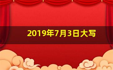 2019年7月3日大写