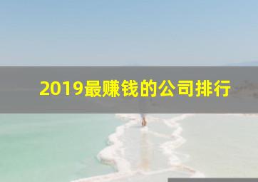 2019最赚钱的公司排行