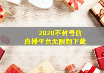 2020不封号的直播平台无限制下载