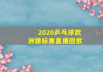 2020乒乓球欧洲锦标赛直播回放